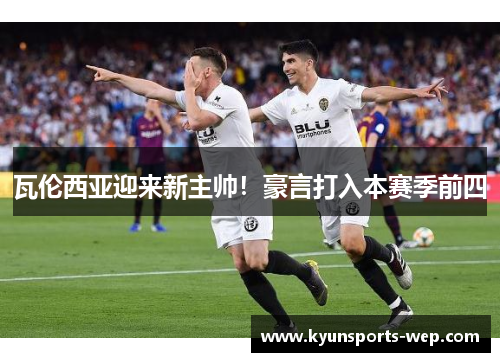 瓦伦西亚迎来新主帅！豪言打入本赛季前四