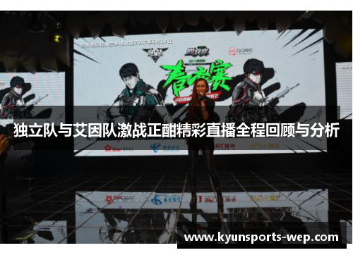 独立队与艾因队激战正酣精彩直播全程回顾与分析
